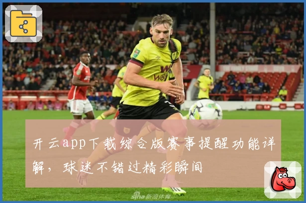 开云app下载综合版赛事提醒功能详解,球迷不错过精彩瞬间