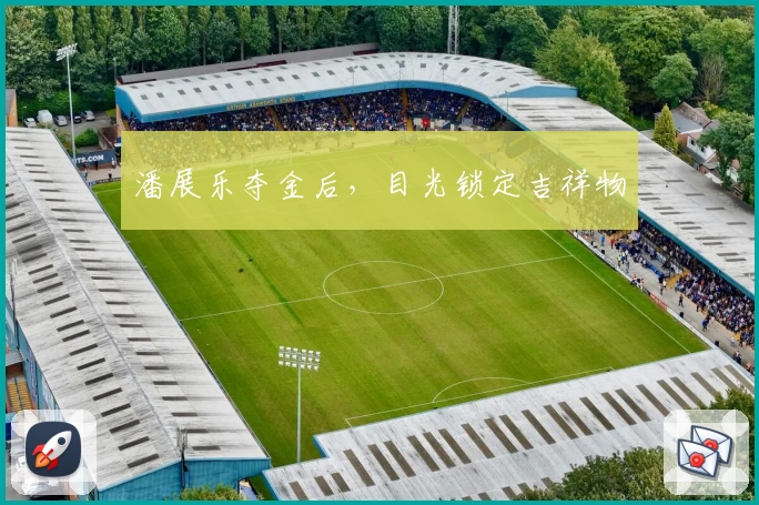 潘展乐夺金后，目光锁定吉祥物