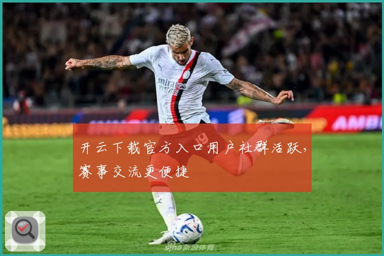 开云下载官方入口用户社群活跃，赛事交流更便捷