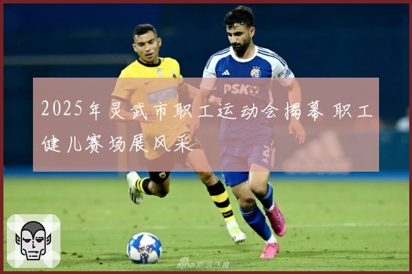 2025年灵武市职工运动会揭幕 职工健儿赛场展风采