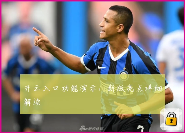 开云入口功能演示，新版亮点详细解读