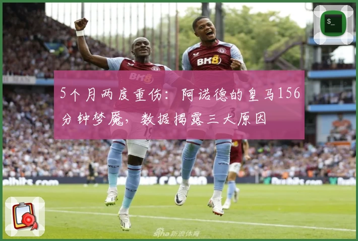 5个月两度重伤：阿诺德的皇马156分钟梦魇，数据揭露三大原因