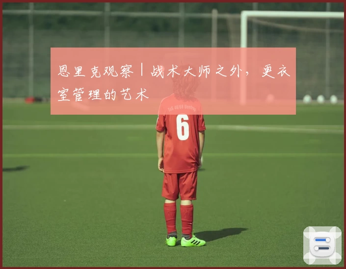 恩里克观察｜战术大师之外，更衣室管理的艺术