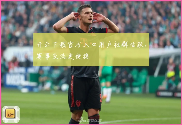 开云下载官方入口用户社群活跃，赛事交流更便捷