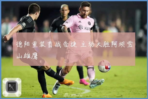 德阳重装首战告捷 主场大胜阿坝雪山雄鹰