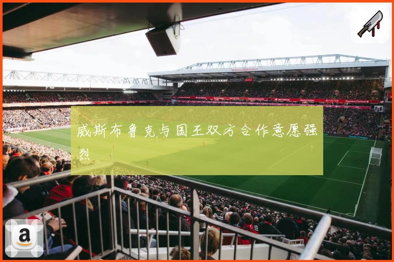 威斯布鲁克与国王双方合作意愿强烈