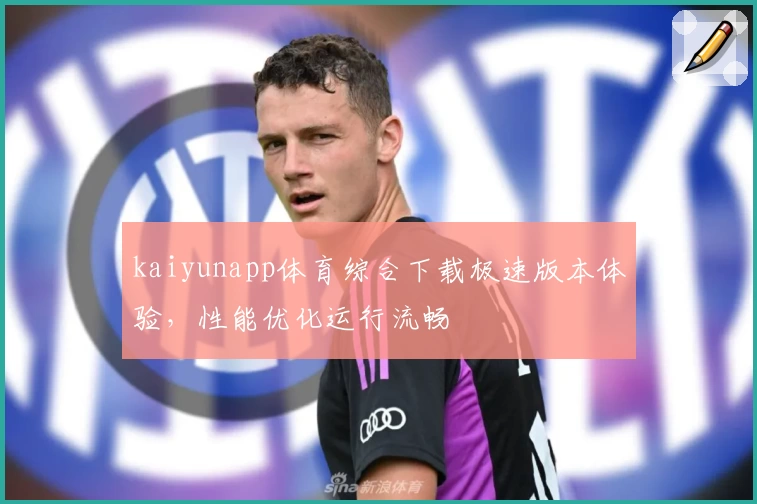 kaiyunapp体育综合下载极速版本体验，性能优化运行流畅
