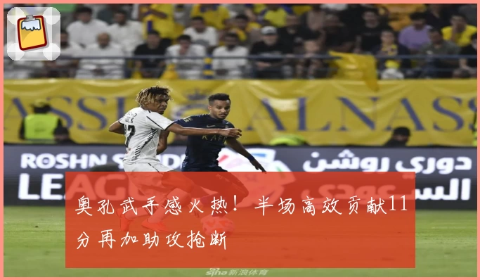 奥孔武手感火热!半场高效贡献11分再加助攻抢断