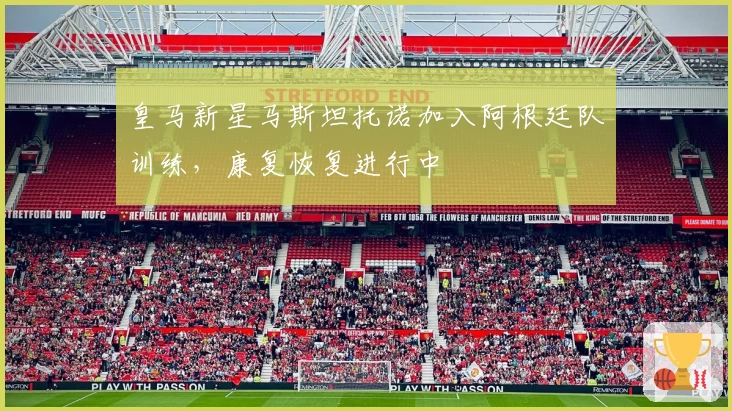 皇马新星马斯坦托诺加入阿根廷队训练，康复恢复进行中