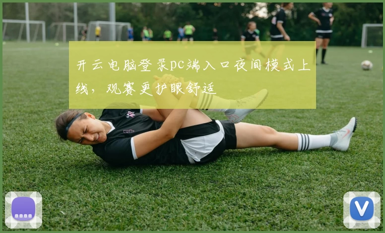 开云电脑登录pc端入口夜间模式上线，观赛更护眼舒适