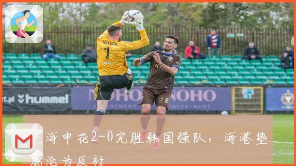 上海申花2-0完胜韩国强队，海港垫底沦为反衬