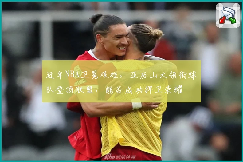 近年NBA卫冕艰难，亚历山大领衔球队登顶联盟，能否成功捍卫荣耀