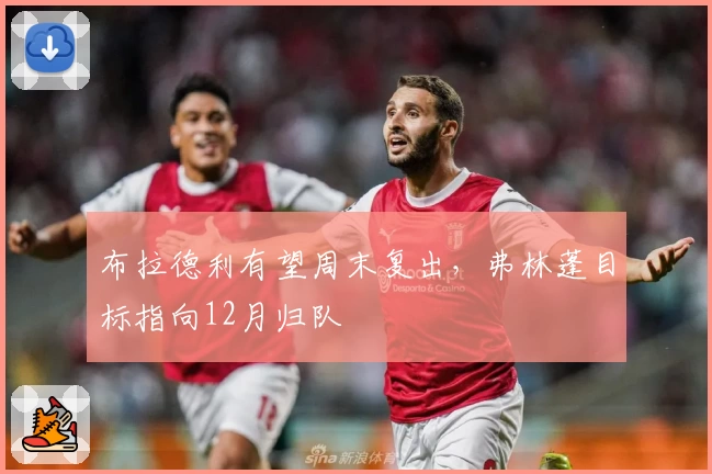 布拉德利有望周末复出，弗林蓬目标指向12月归队